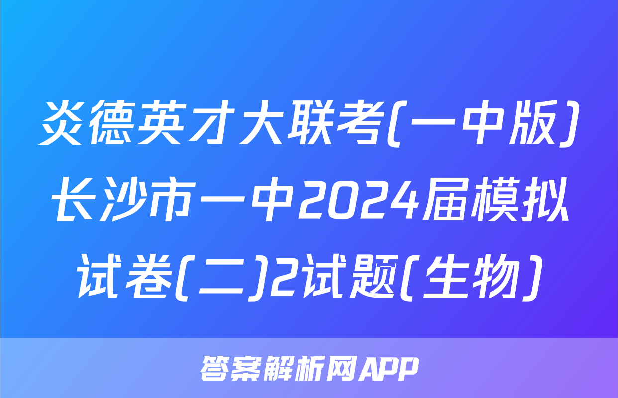 炎德英才大联考(一中版)长沙市一中2024届模拟试卷(二)2试题(生物)