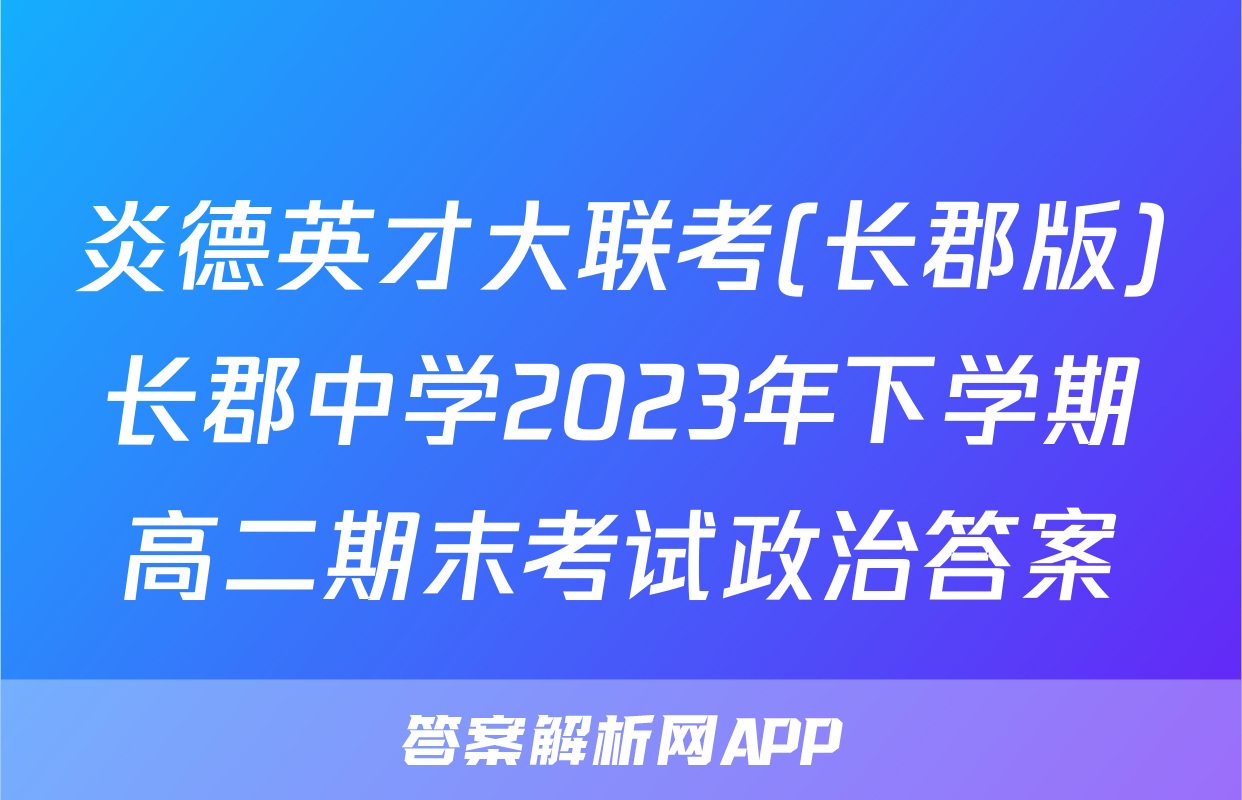 炎德英才大联考(长郡版)长郡中学2023年下学期高二期末考试政治答案