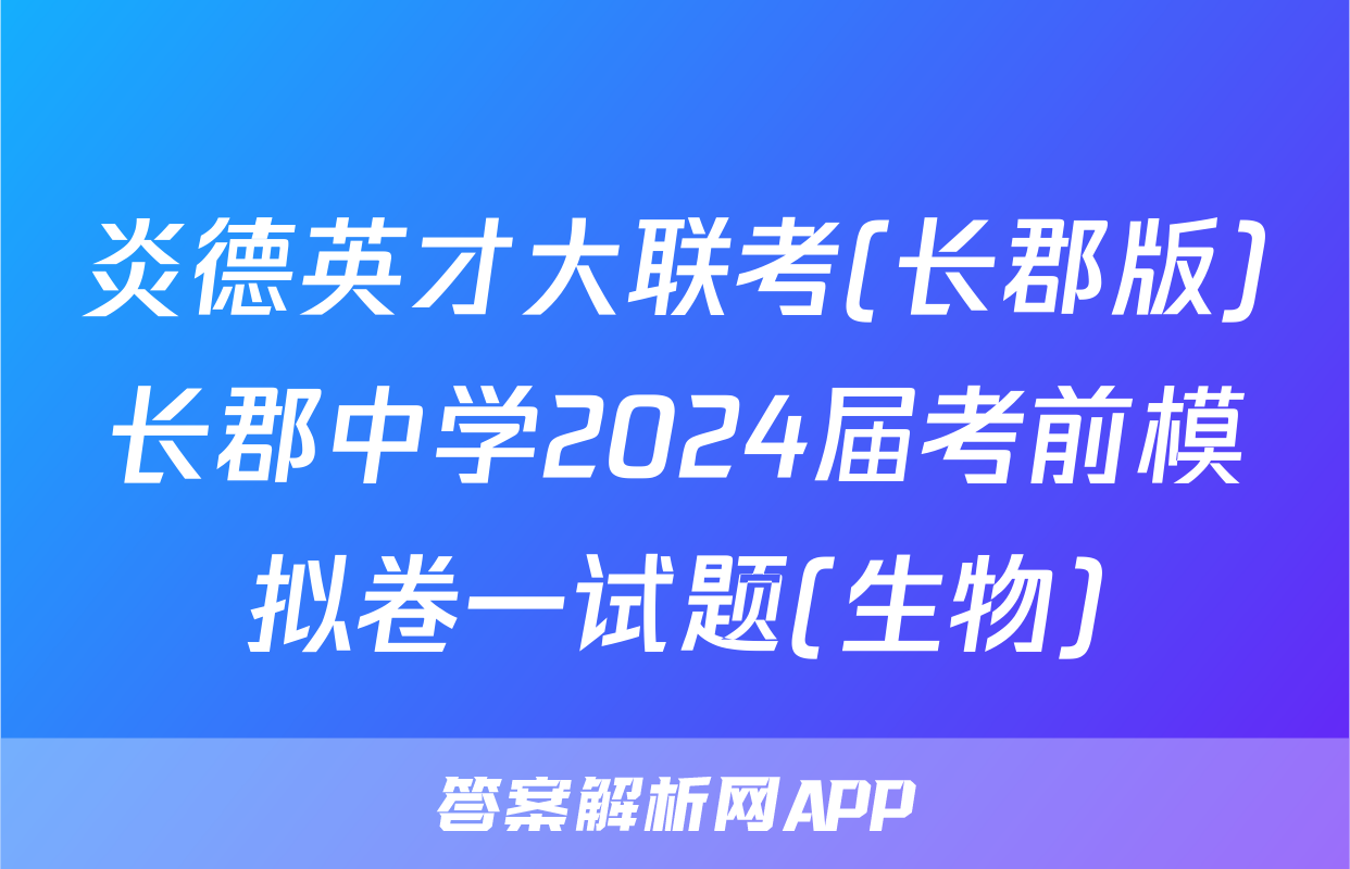 炎德英才大联考(长郡版)长郡中学2024届考前模拟卷一试题(生物)