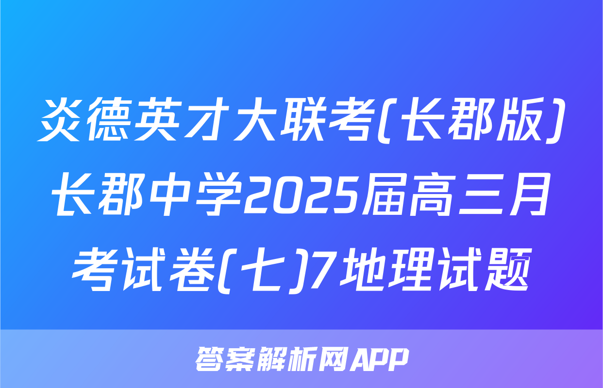 炎德英才大联考(长郡版)长郡中学2025届高三月考试卷(七)7地理试题