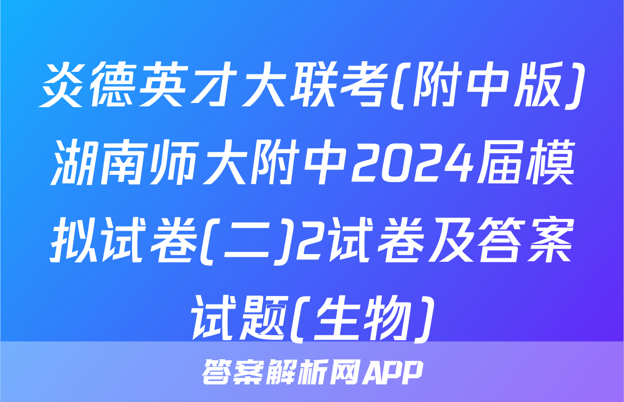 炎德英才大联考(附中版)湖南师大附中2024届模拟试卷(二)2试卷及答案试题(生物)