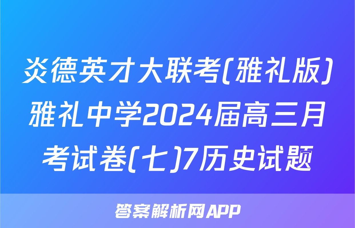 炎德英才大联考(雅礼版)雅礼中学2024届高三月考试卷(七)7历史试题