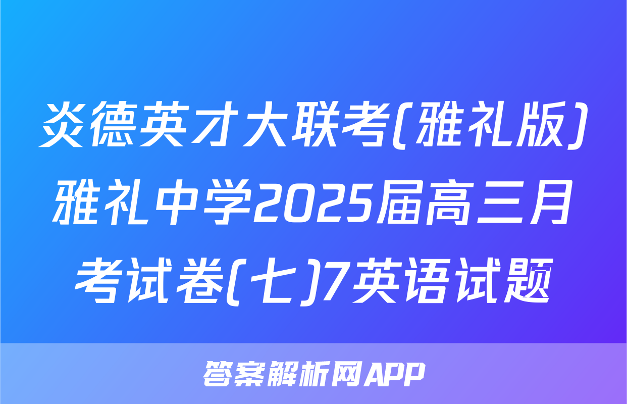 炎德英才大联考(雅礼版)雅礼中学2025届高三月考试卷(七)7英语试题