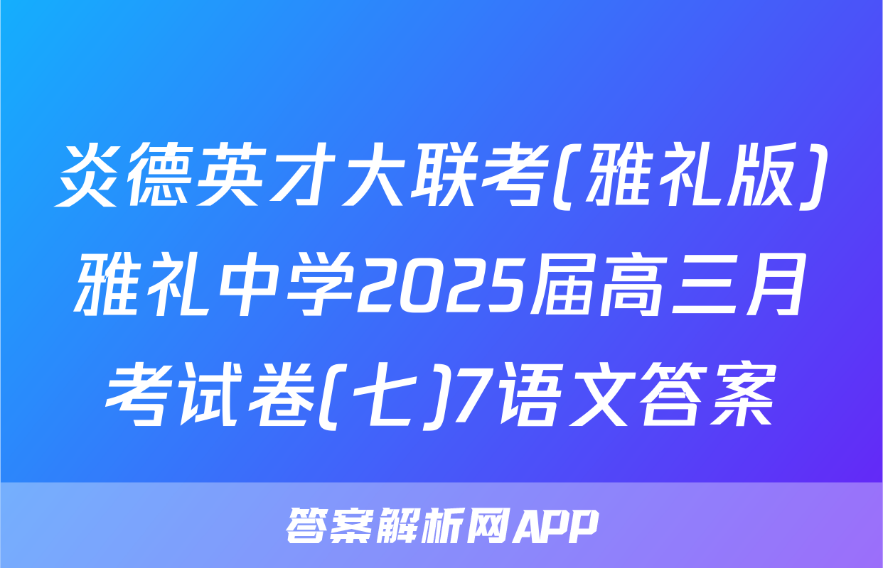 炎德英才大联考(雅礼版)雅礼中学2025届高三月考试卷(七)7语文答案