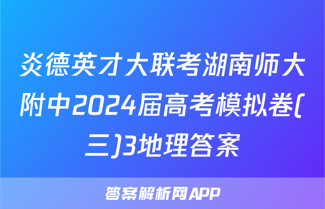 炎德英才大联考湖南师大附中2024届高考模拟卷(三)3地理答案