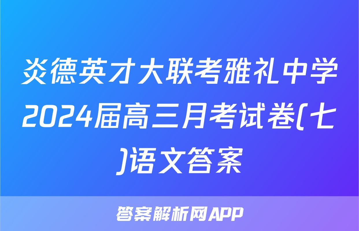 炎德英才大联考雅礼中学2024届高三月考试卷(七)语文答案