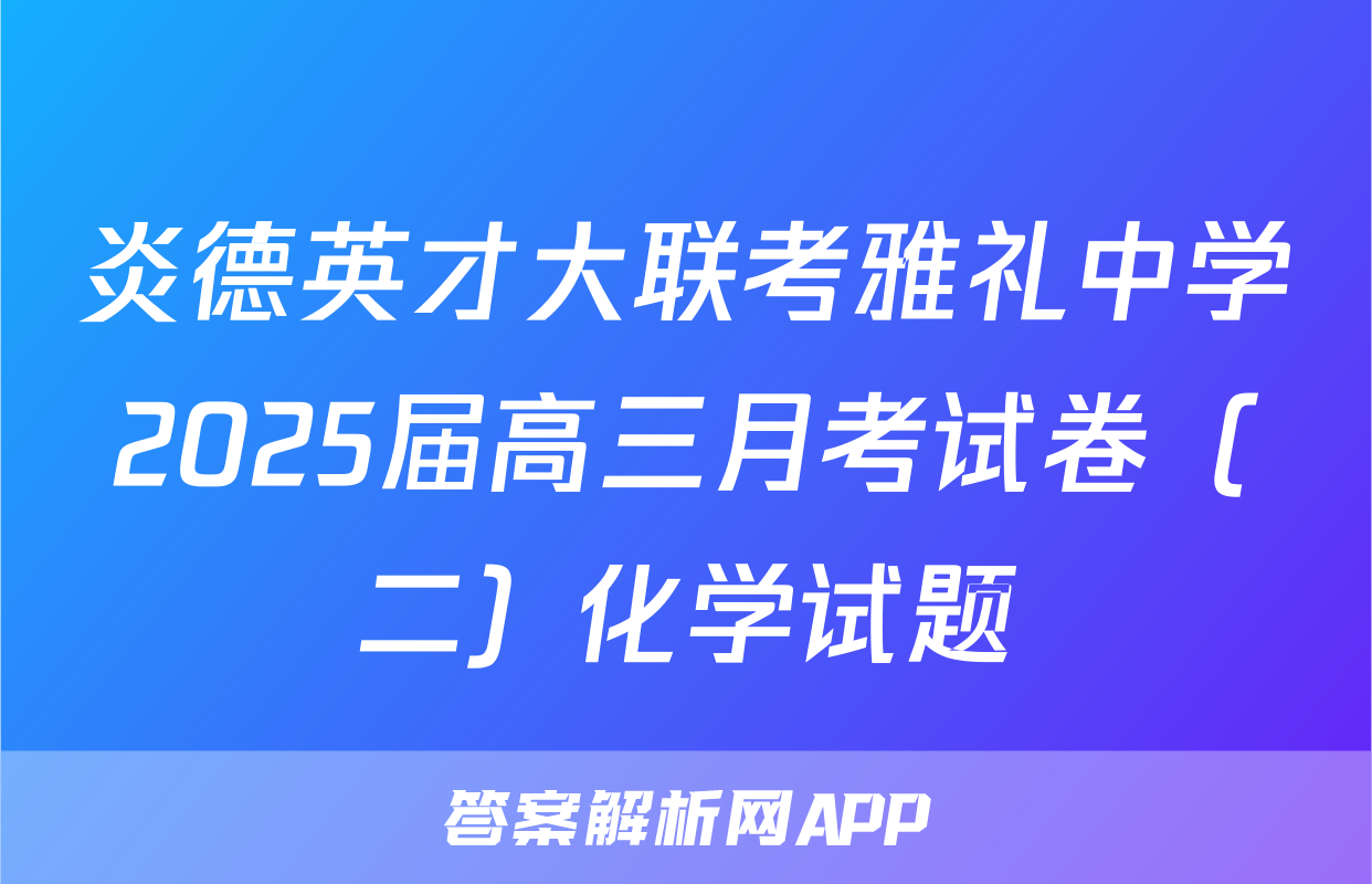 炎德英才大联考雅礼中学2025届高三月考试卷（二）化学试题