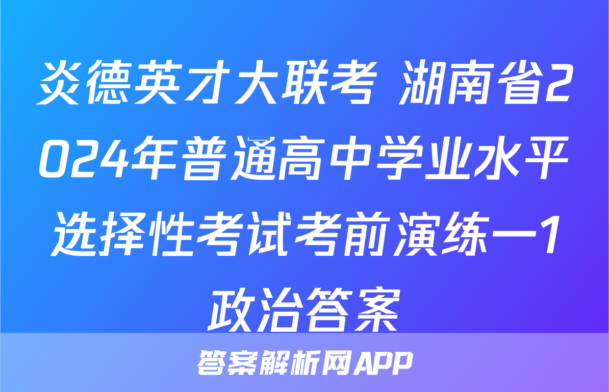 炎德英才大联考 湖南省2024年普通高中学业水平选择性考试考前演练一1政治答案