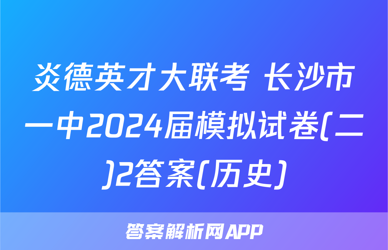 炎德英才大联考 长沙市一中2024届模拟试卷(二)2答案(历史)