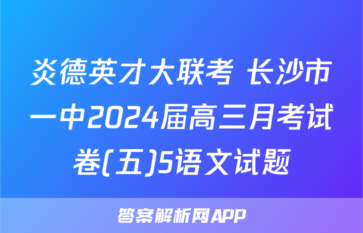 炎德英才大联考 长沙市一中2024届高三月考试卷(五)5语文试题