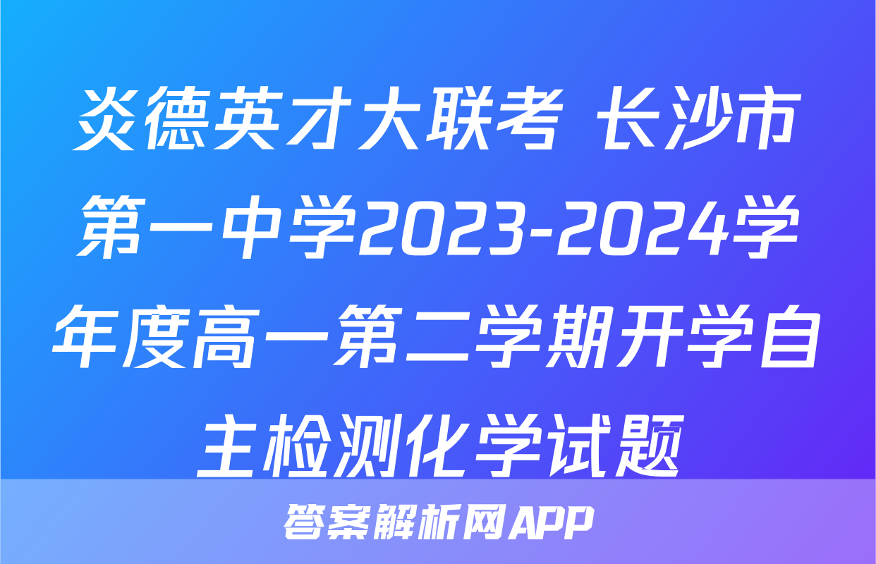 炎德英才大联考 长沙市第一中学2023-2024学年度高一第二学期开学自主检测化学试题