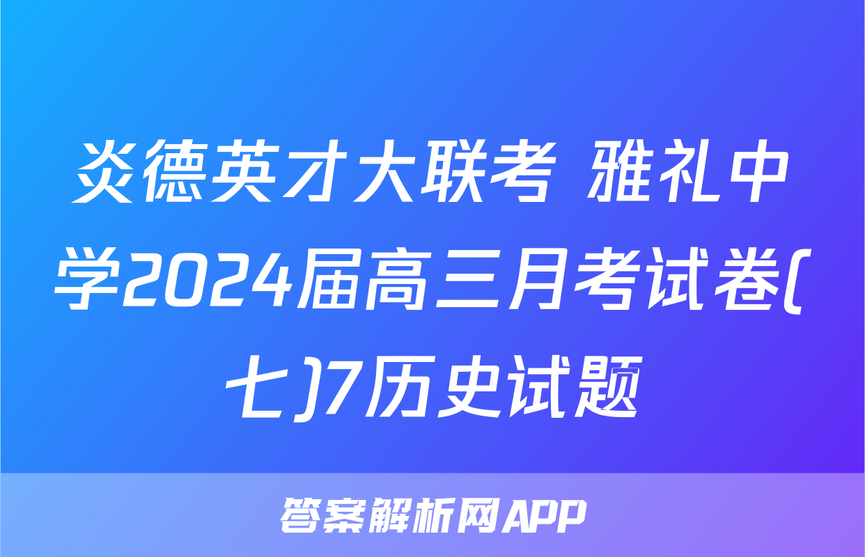 炎德英才大联考 雅礼中学2024届高三月考试卷(七)7历史试题