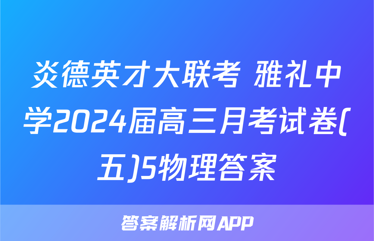炎德英才大联考 雅礼中学2024届高三月考试卷(五)5物理答案