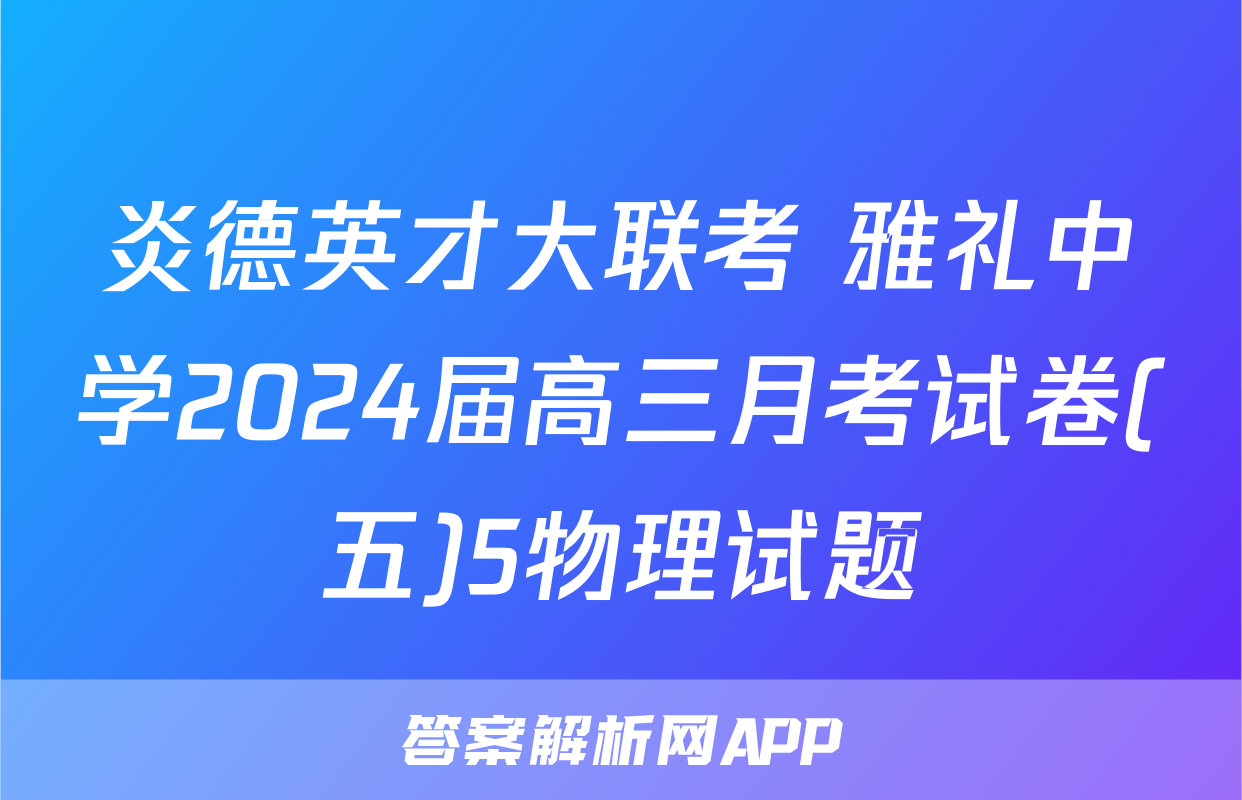 炎德英才大联考 雅礼中学2024届高三月考试卷(五)5物理试题