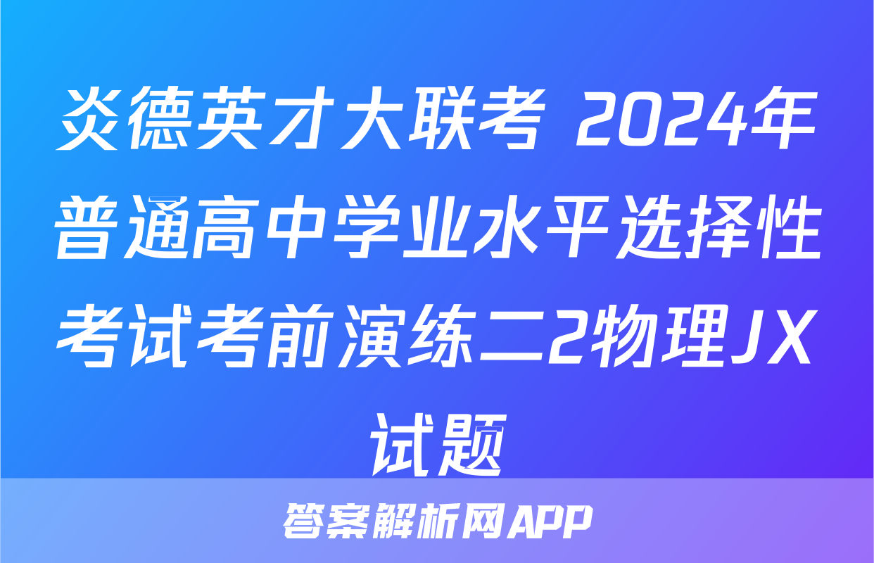 炎德英才大联考 2024年普通高中学业水平选择性考试考前演练二2物理JX试题