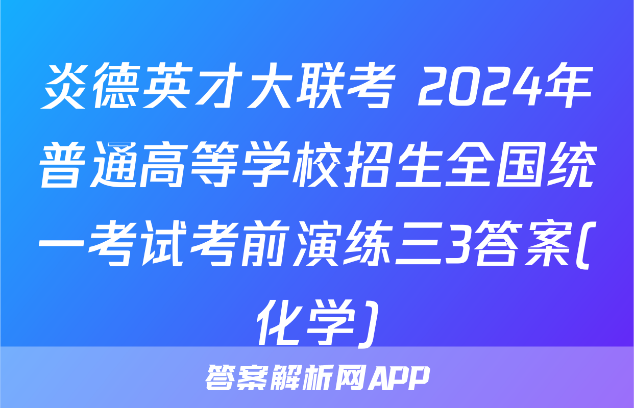 炎德英才大联考 2024年普通高等学校招生全国统一考试考前演练三3答案(化学)