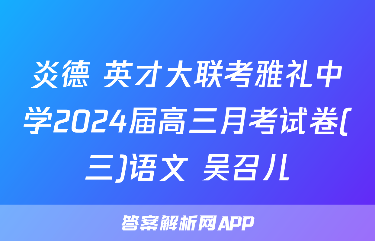 炎德 英才大联考雅礼中学2024届高三月考试卷(三)语文 吴召儿