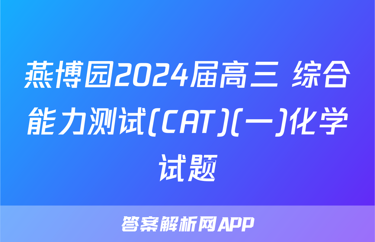 燕博园2024届高三 综合能力测试(CAT)(一)化学试题