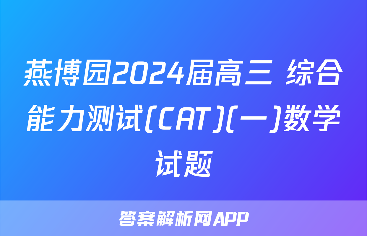 燕博园2024届高三 综合能力测试(CAT)(一)数学试题