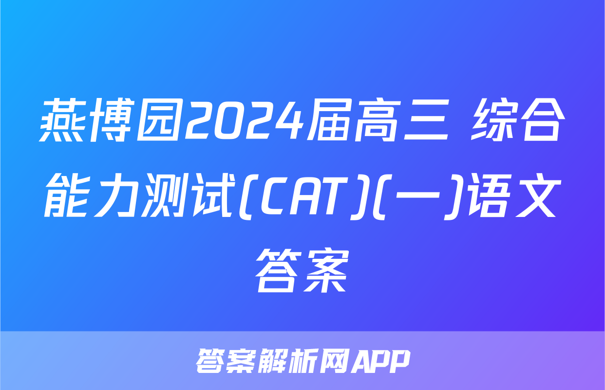 燕博园2024届高三 综合能力测试(CAT)(一)语文答案