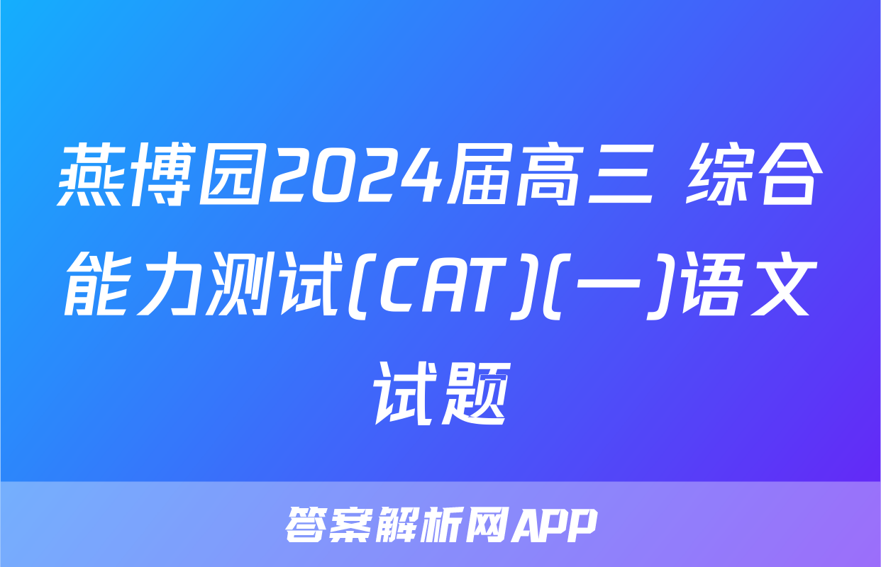 燕博园2024届高三 综合能力测试(CAT)(一)语文试题