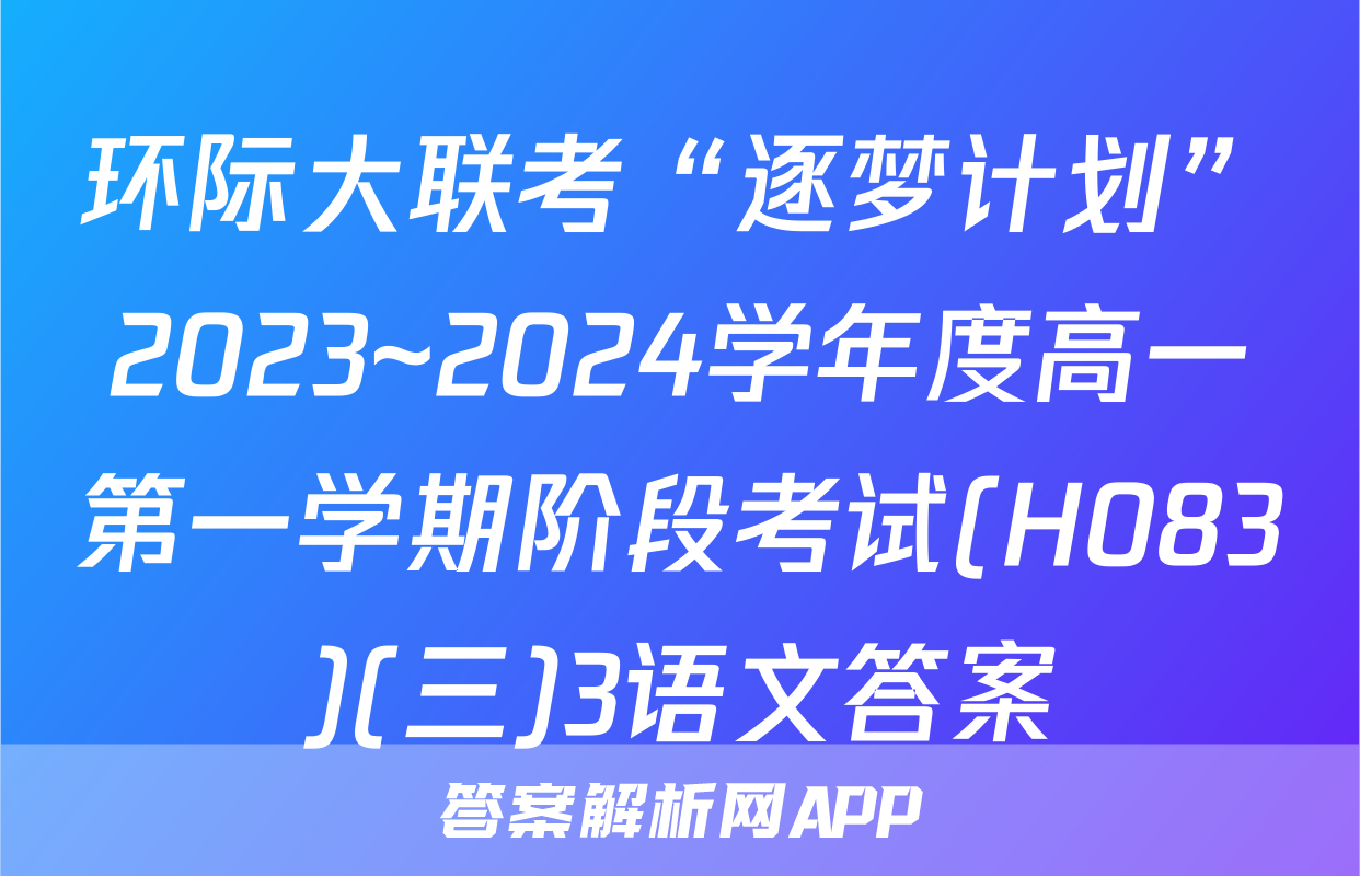 环际大联考“逐梦计划”2023~2024学年度高一第一学期阶段考试(H083)(三)3语文答案