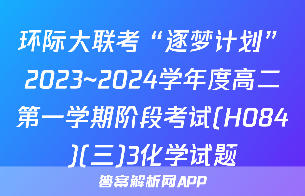 环际大联考“逐梦计划”2023~2024学年度高二第一学期阶段考试(H084)(三)3化学试题