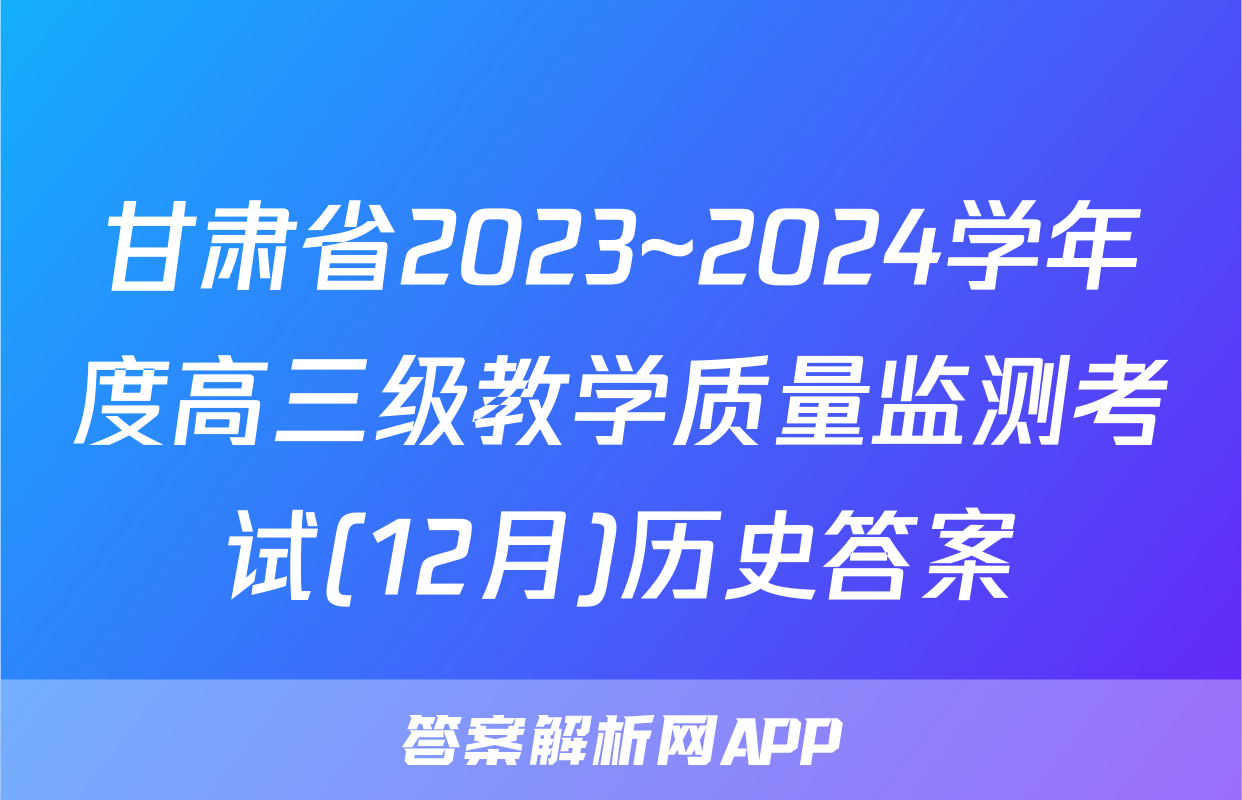 甘肃省2023~2024学年度高三级教学质量监测考试(12月)历史答案