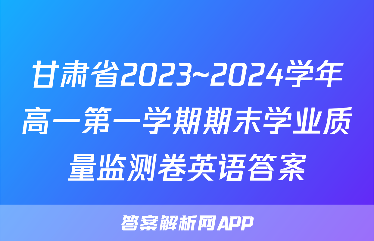 甘肃省2023~2024学年高一第一学期期末学业质量监测卷英语答案