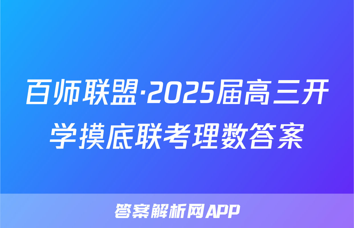 百师联盟·2025届高三开学摸底联考理数答案