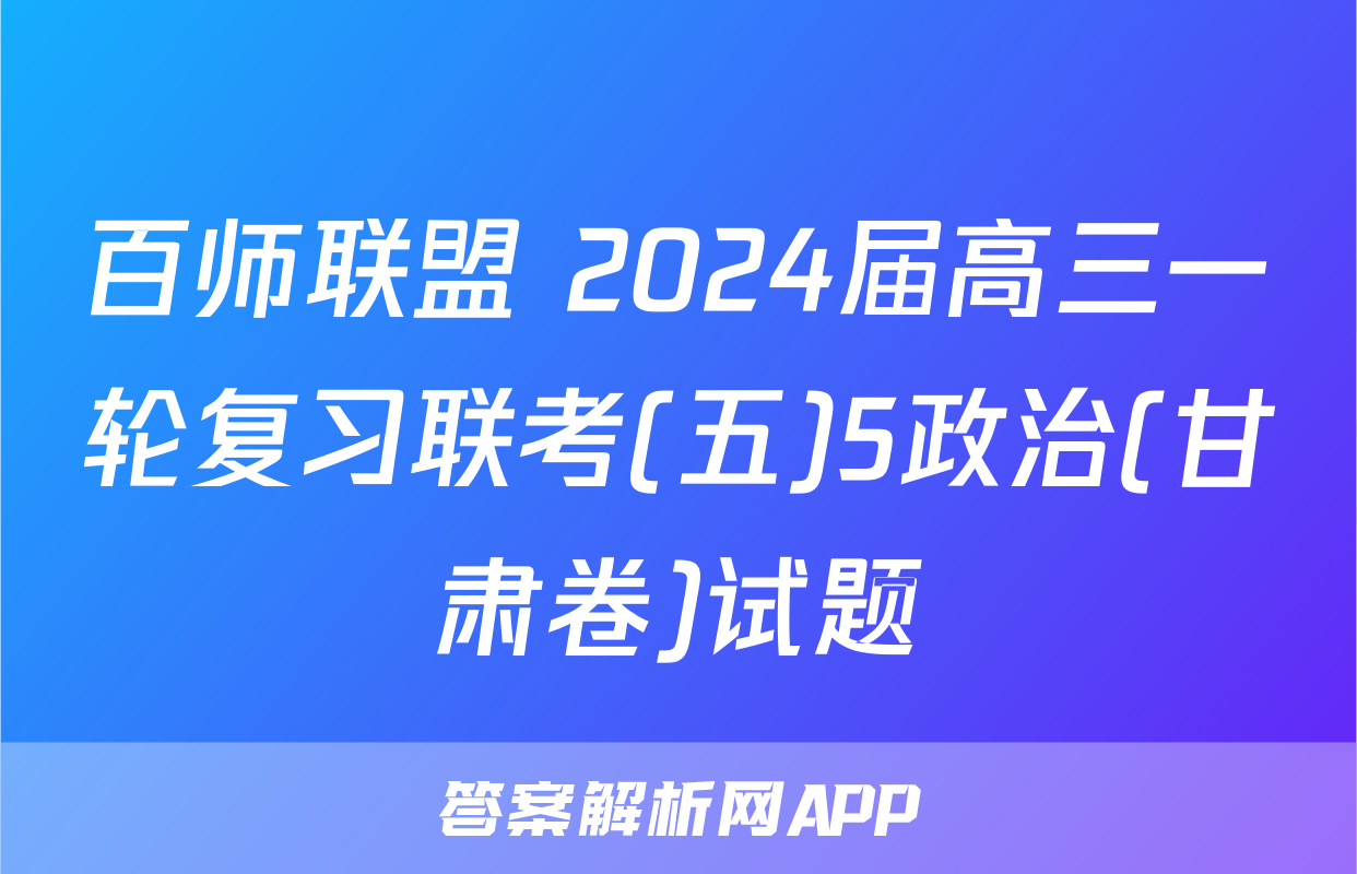 百师联盟 2024届高三一轮复习联考(五)5政治(甘肃卷)试题