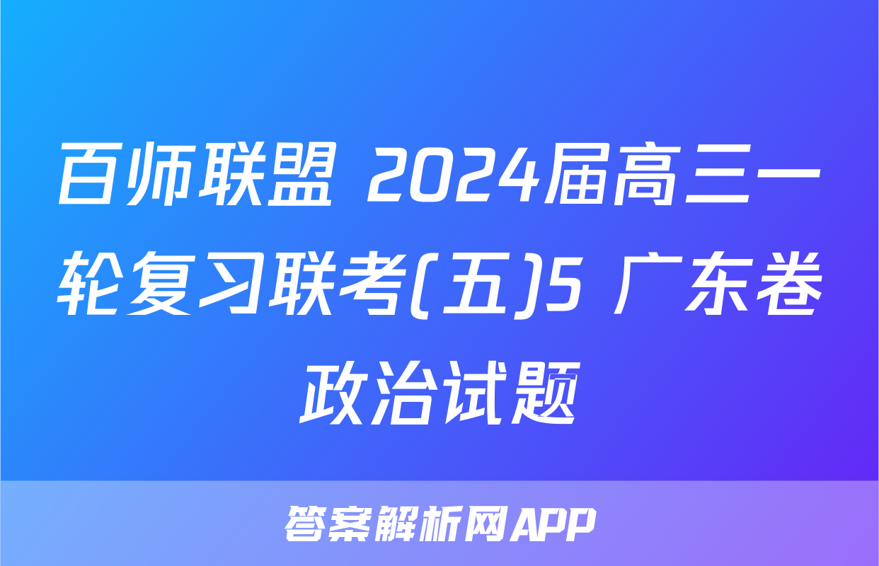 百师联盟 2024届高三一轮复习联考(五)5 广东卷政治试题