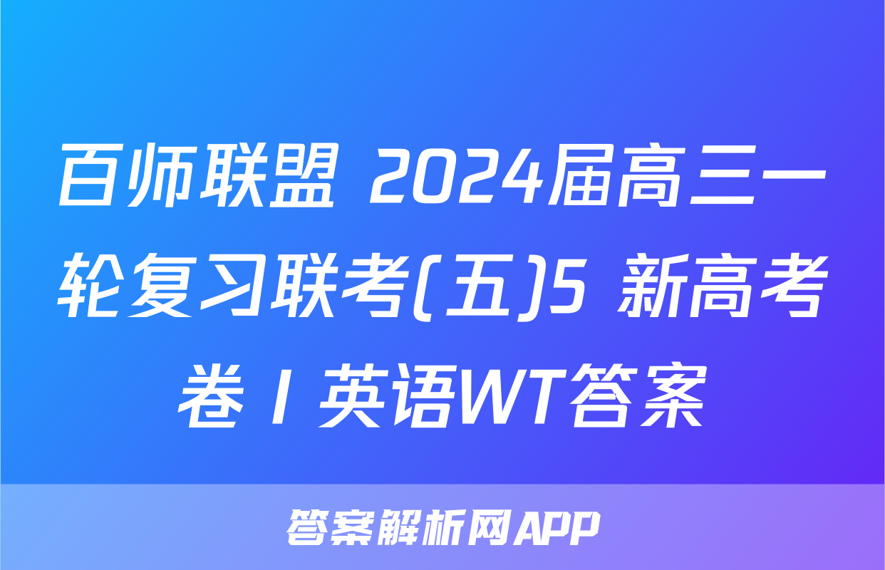 百师联盟 2024届高三一轮复习联考(五)5 新高考卷Ⅰ英语WT答案