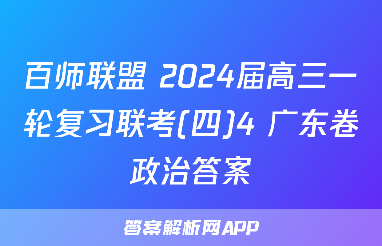 百师联盟 2024届高三一轮复习联考(四)4 广东卷政治答案