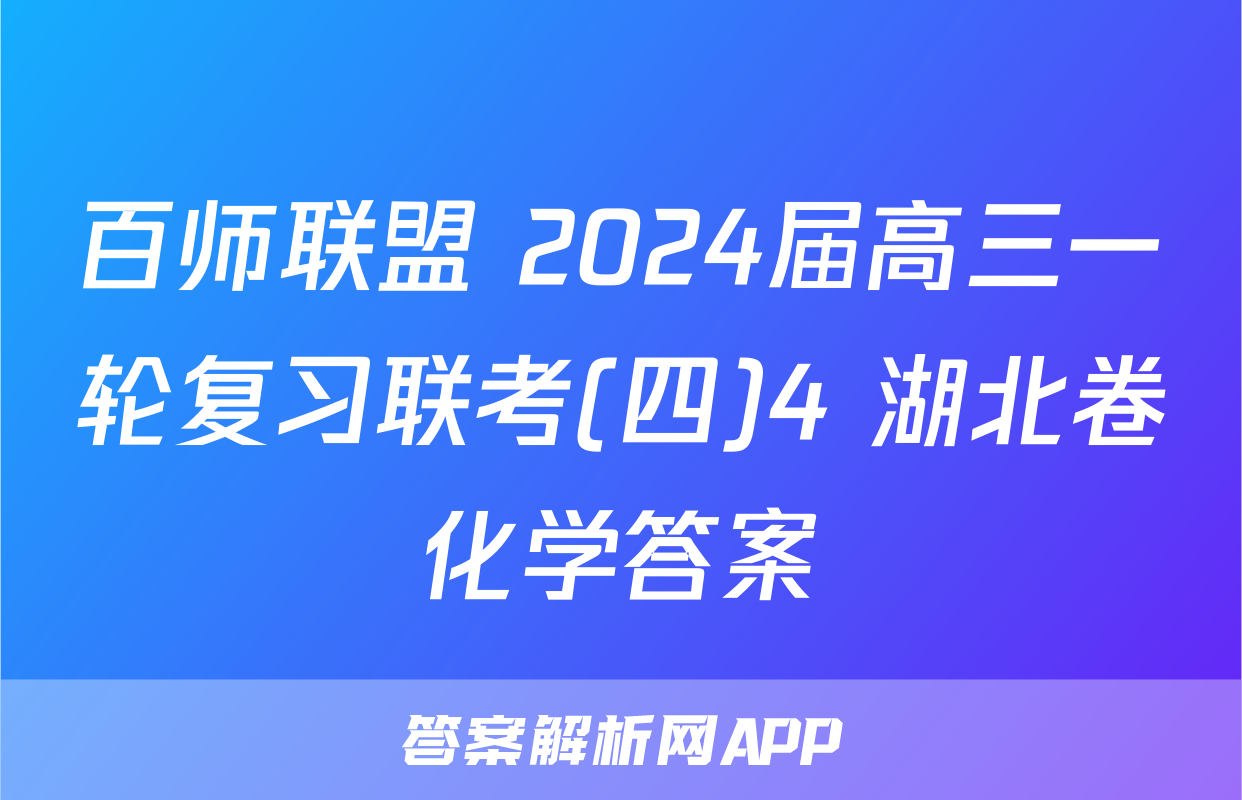百师联盟 2024届高三一轮复习联考(四)4 湖北卷化学答案