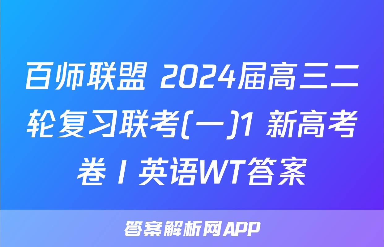 百师联盟 2024届高三二轮复习联考(一)1 新高考卷Ⅰ英语WT答案