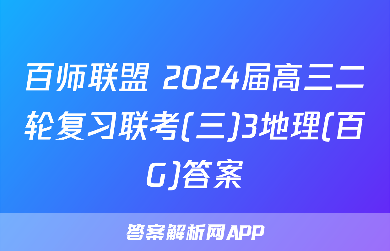 百师联盟 2024届高三二轮复习联考(三)3地理(百G)答案