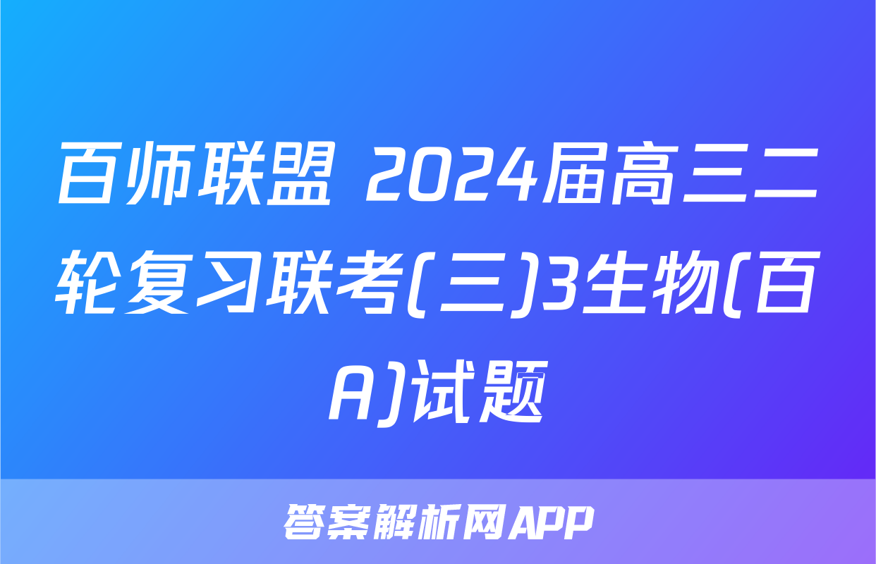 百师联盟 2024届高三二轮复习联考(三)3生物(百A)试题