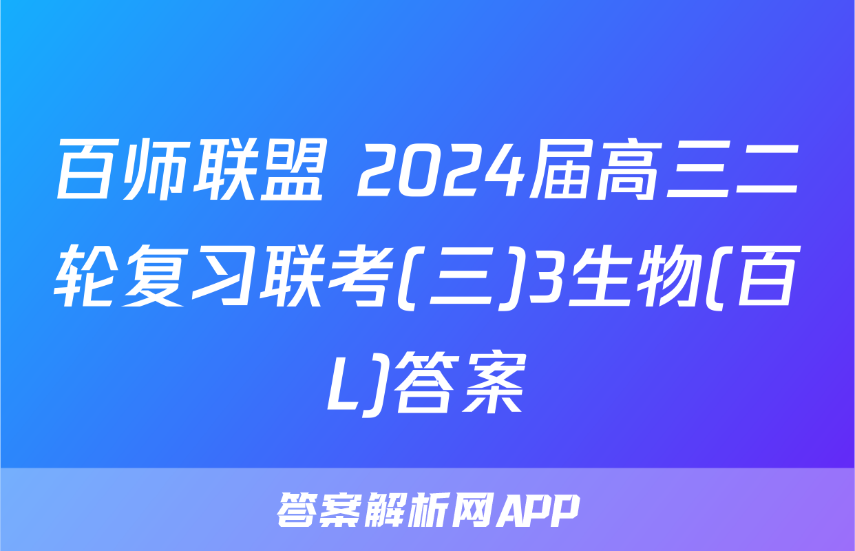 百师联盟 2024届高三二轮复习联考(三)3生物(百L)答案
