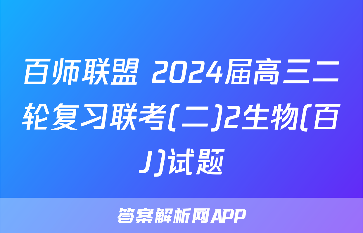 百师联盟 2024届高三二轮复习联考(二)2生物(百J)试题