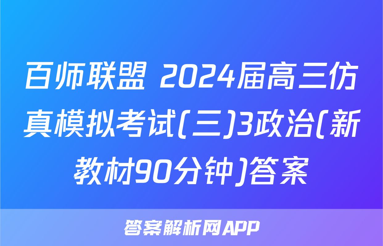 百师联盟 2024届高三仿真模拟考试(三)3政治(新教材90分钟)答案