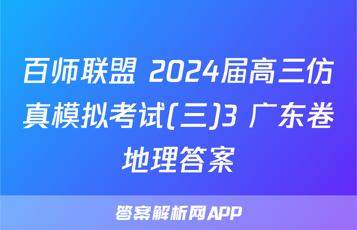 百师联盟 2024届高三仿真模拟考试(三)3 广东卷地理答案