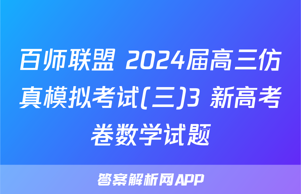 百师联盟 2024届高三仿真模拟考试(三)3 新高考卷数学试题