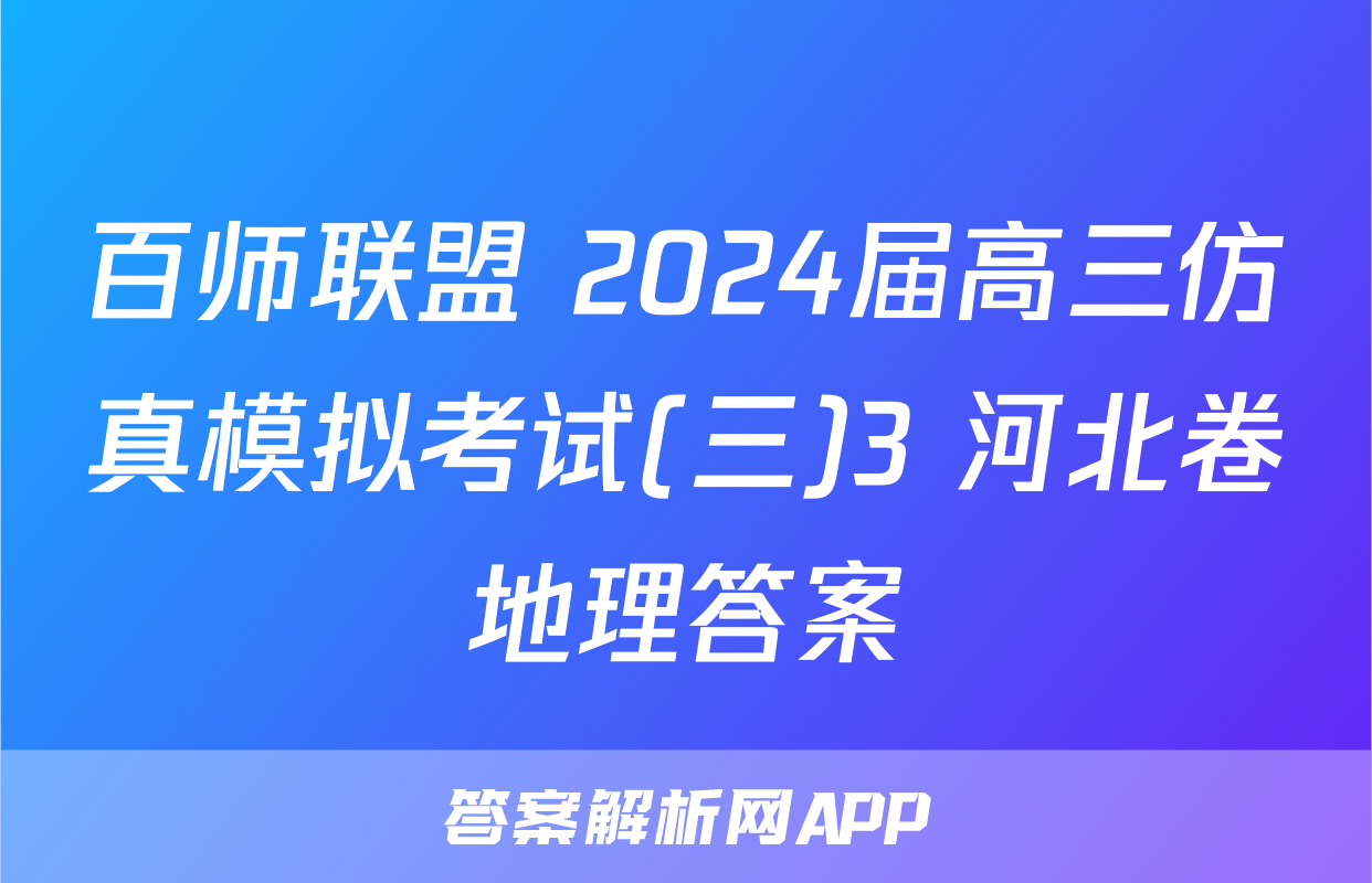 百师联盟 2024届高三仿真模拟考试(三)3 河北卷地理答案