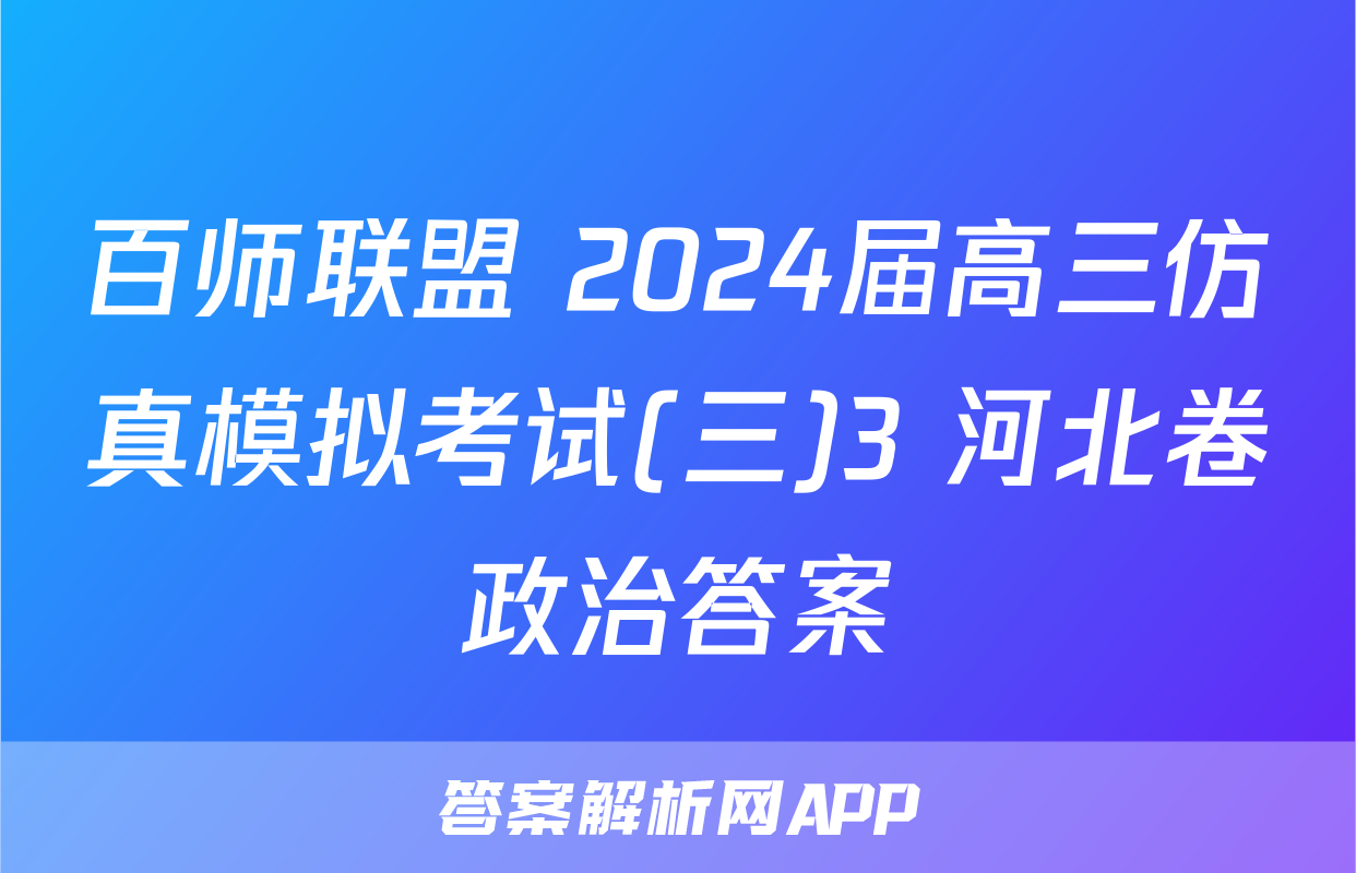 百师联盟 2024届高三仿真模拟考试(三)3 河北卷政治答案