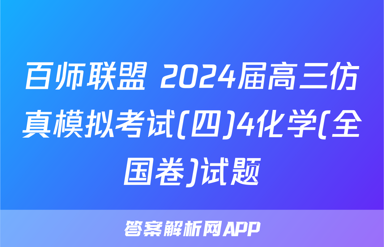 百师联盟 2024届高三仿真模拟考试(四)4化学(全国卷)试题