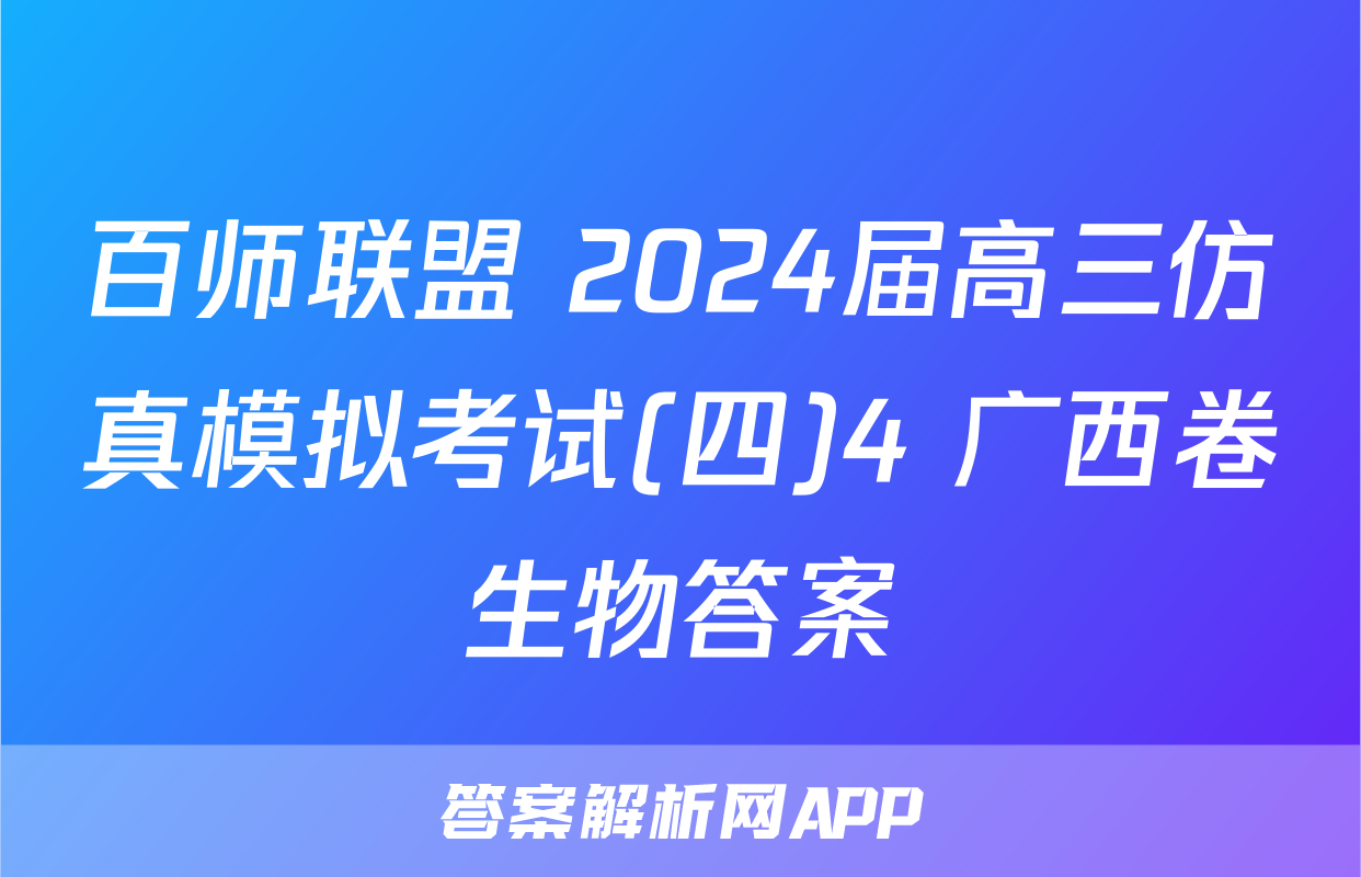 百师联盟 2024届高三仿真模拟考试(四)4 广西卷生物答案