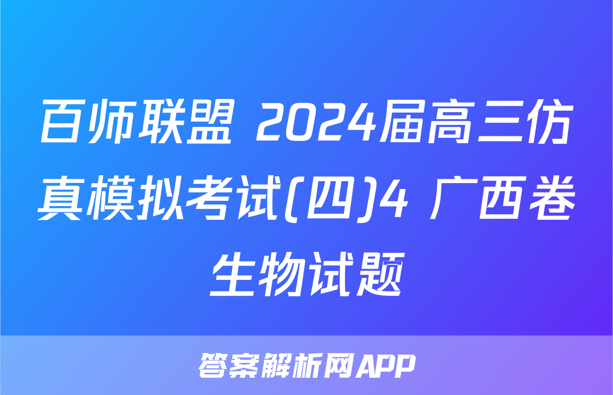 百师联盟 2024届高三仿真模拟考试(四)4 广西卷生物试题