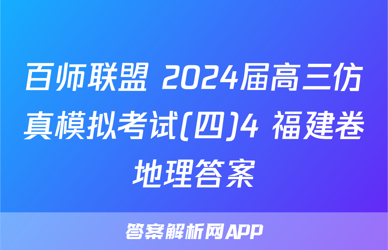 百师联盟 2024届高三仿真模拟考试(四)4 福建卷地理答案
