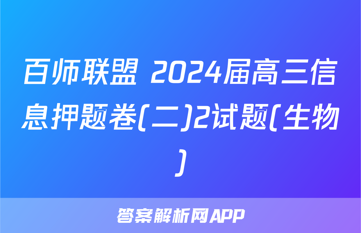 百师联盟 2024届高三信息押题卷(二)2试题(生物)
